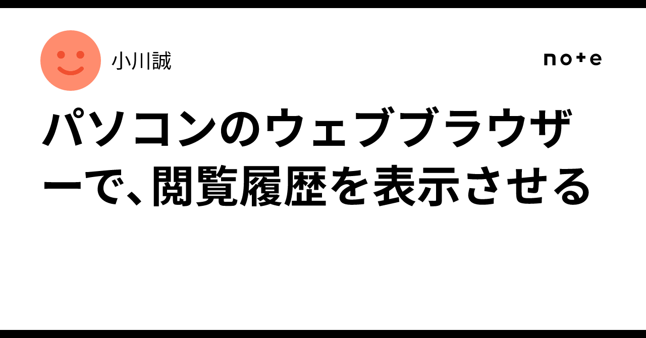 パソコンのウェブブラウザーで、閲覧履歴を表示させる｜小川誠