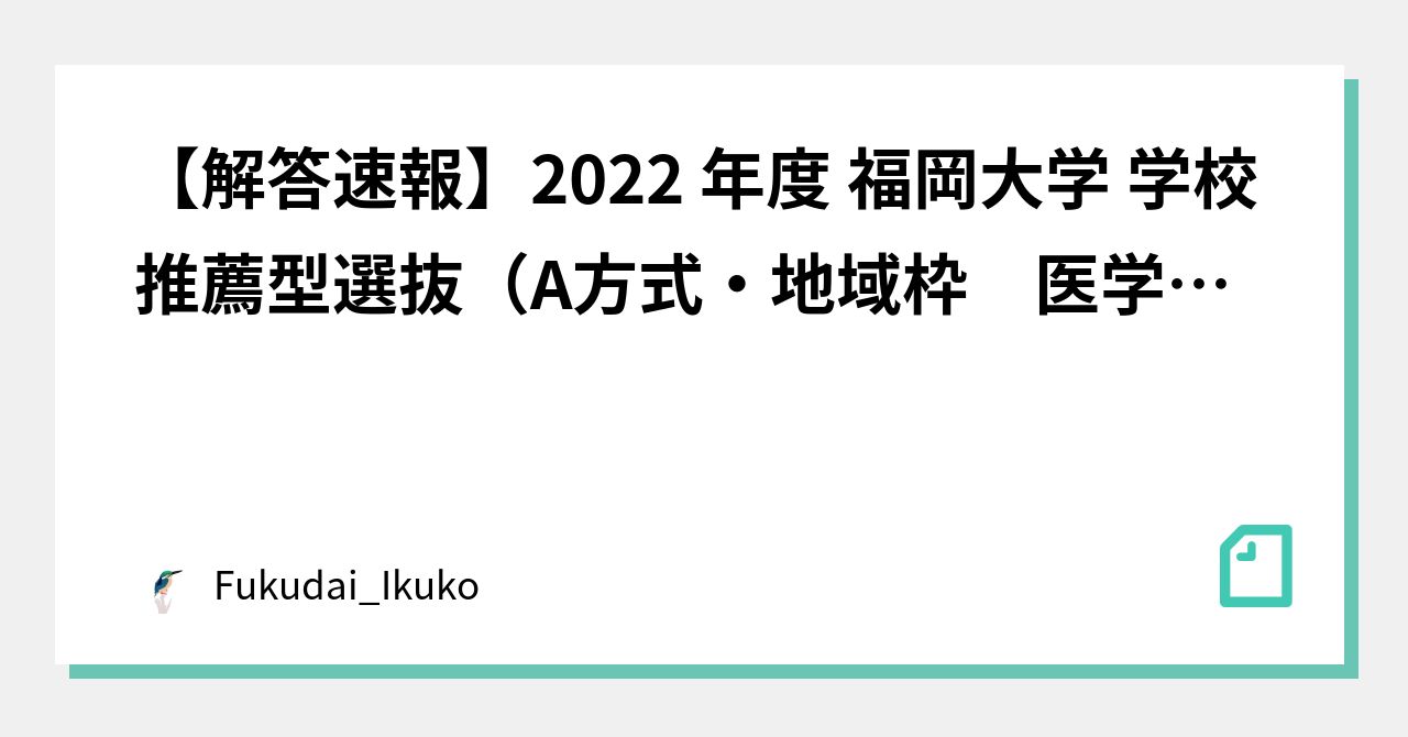 解答速報】2022 年度 福岡大学 学校推薦型選抜（A方式・地域枠 医学部医学科MM）｜Fukudai_Ikuko