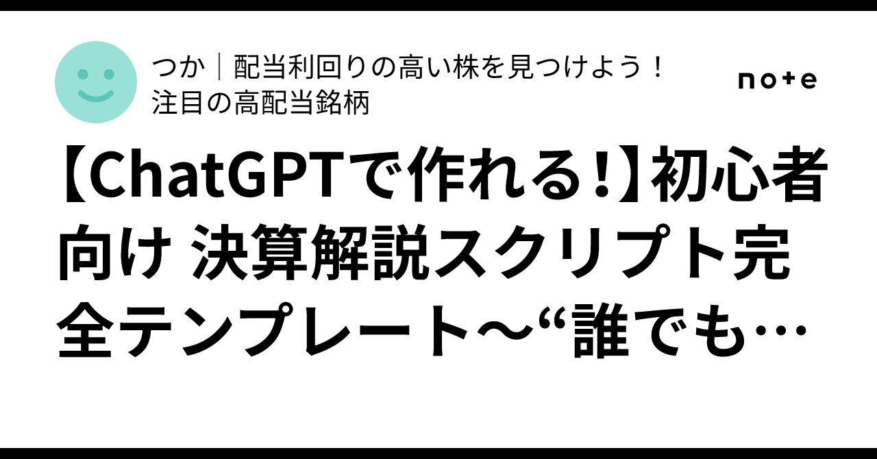 【ChatGPTで作れる！】初心者向け 決算解説スクリプト完全テンプレート～“誰でも”決算短信が理解できる時代へ～つか配当利回りの高い株を見つけよう！注目の高配当銘柄