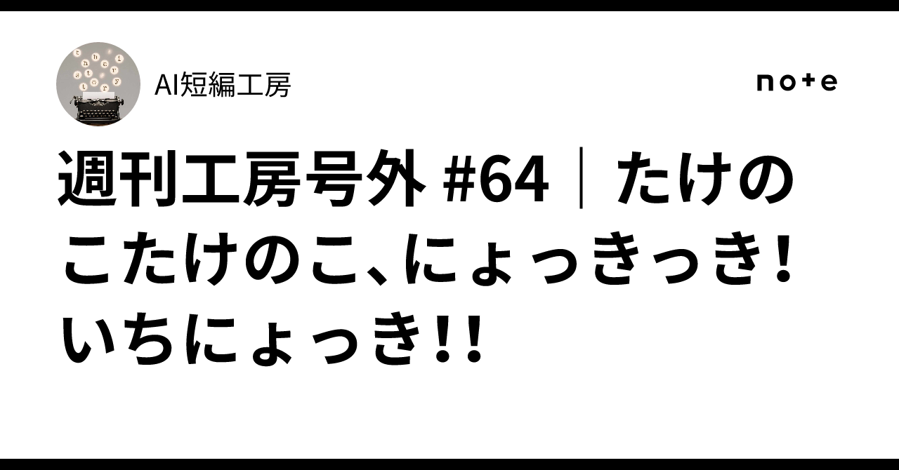 1にょっき 週刊工房号外 #64｜たけのこたけのこ、にょっきっき！いちにょっき