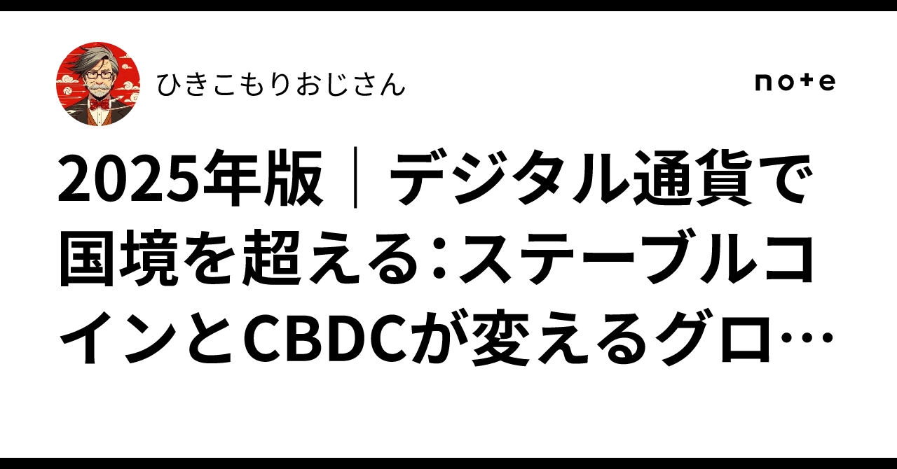 2025年版デジタル通貨で国境を超える：ステーブルコインとCBDCが変えるグローバル決済の未来ひきこもりおじさん