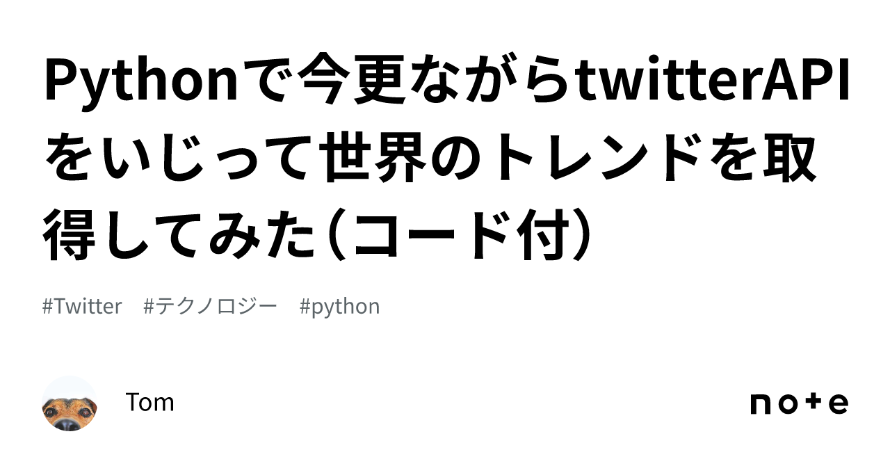Pythonで今更ながらtwitterAPIをいじって世界のトレンドを取得してみた（コード付）｜Tom