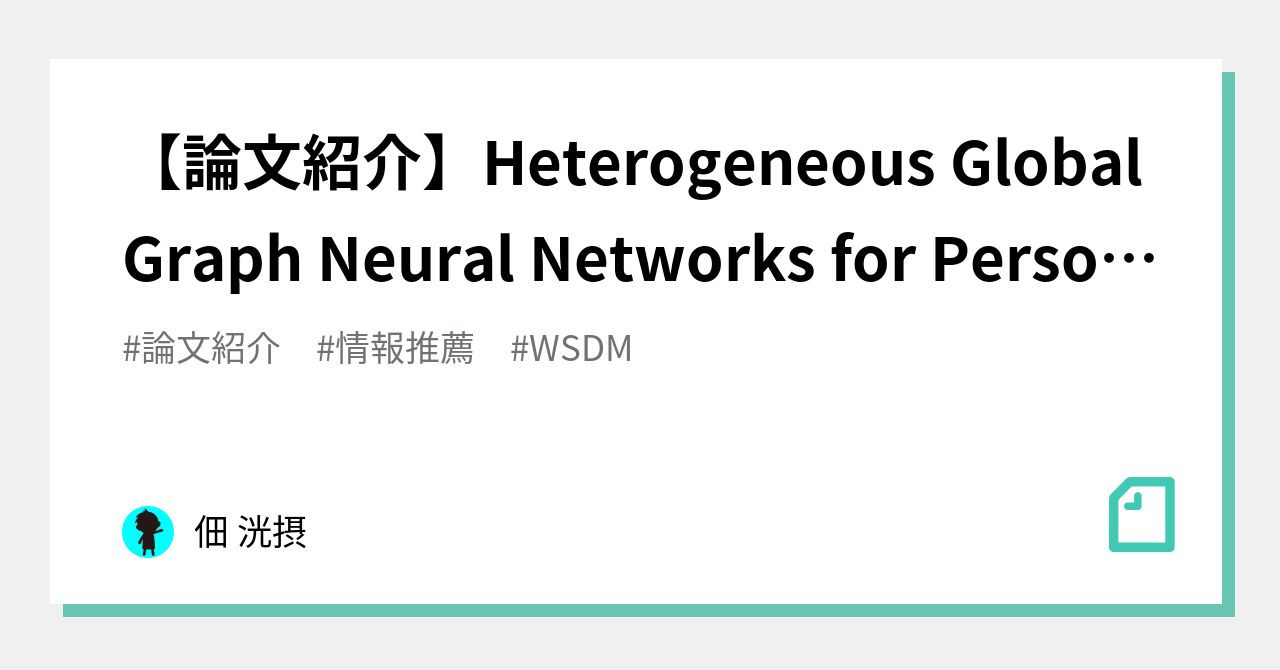 【論文紹介】Heterogeneous Global Graph Neural Networks for Personalized ...