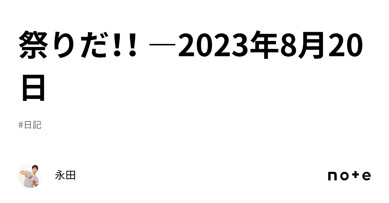 祭りだ！！ ―2023年8月20日｜永田