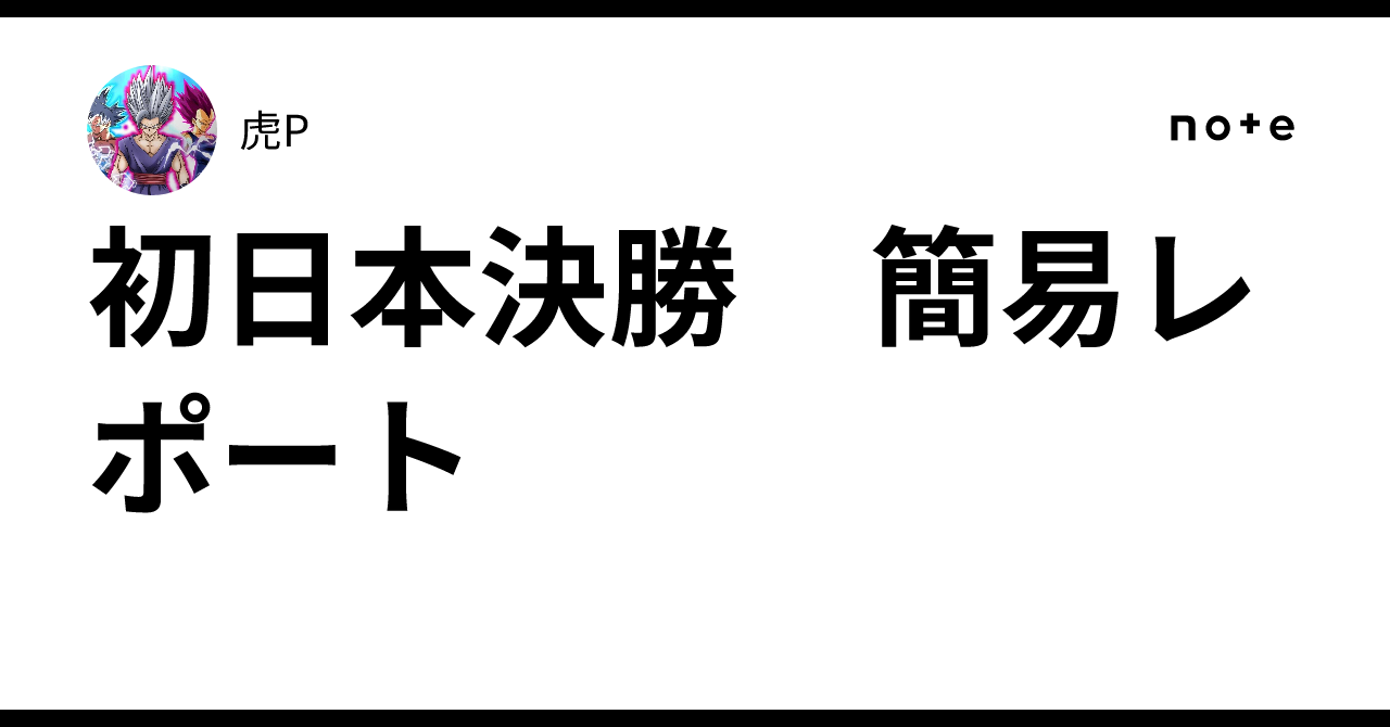 初日本決勝 簡易レポート｜虎P