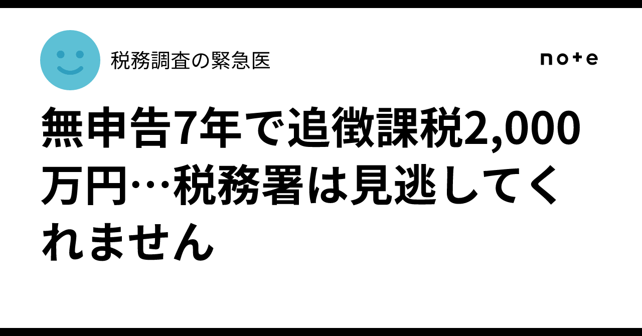 無申告7年で追徴課税2,000万円…税務署は見逃してくれません｜税務調査の緊急医