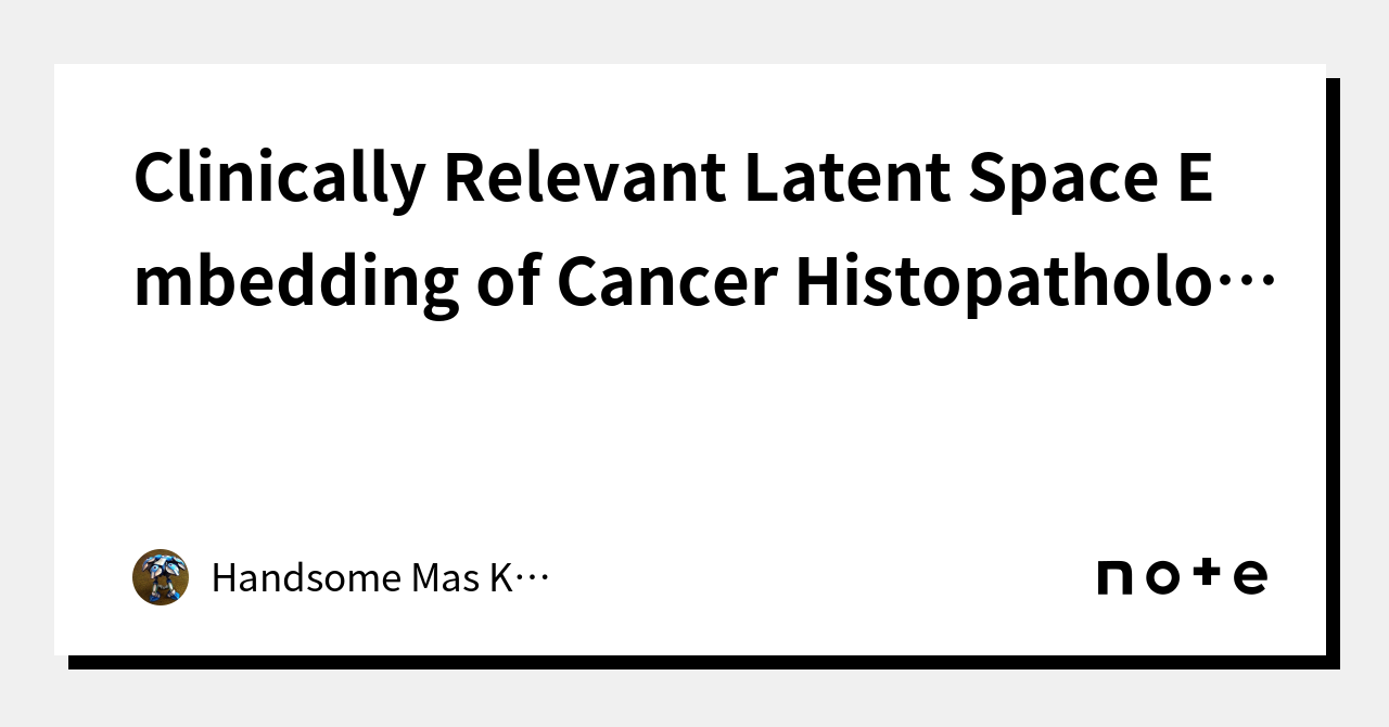 Clinically Relevant Latent Space Embedding of Cancer Histopathology ...