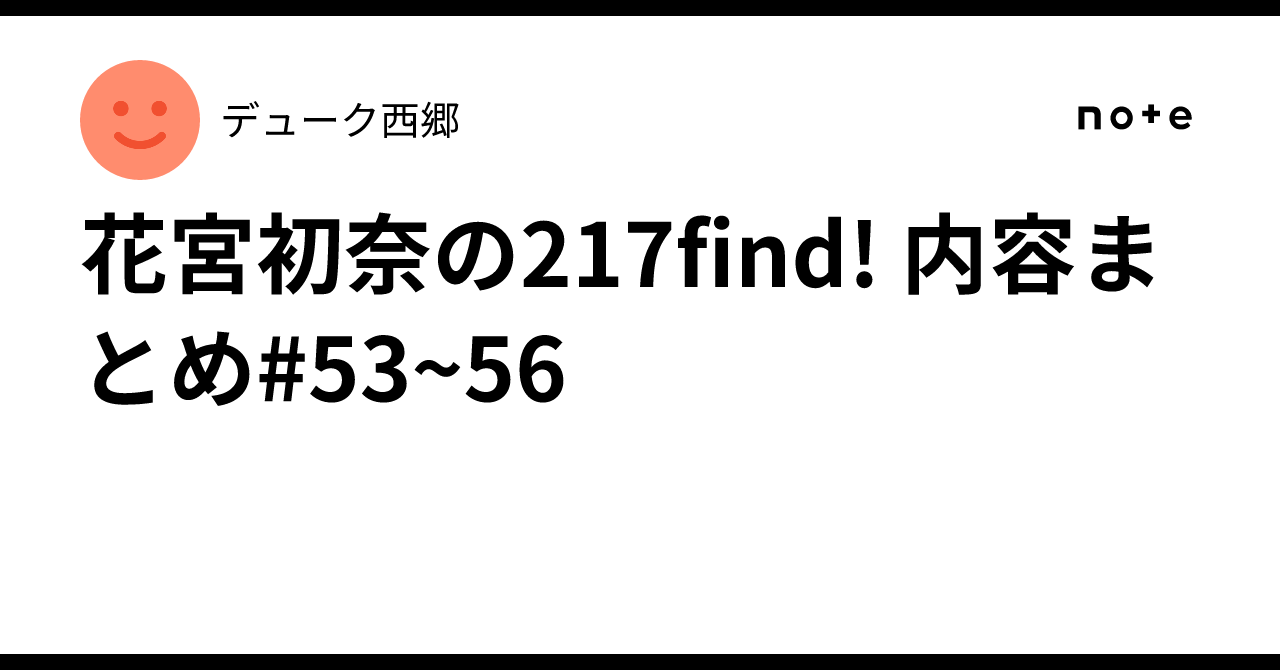 花宮初奈の217find! 内容まとめ#53~56｜デューク西郷