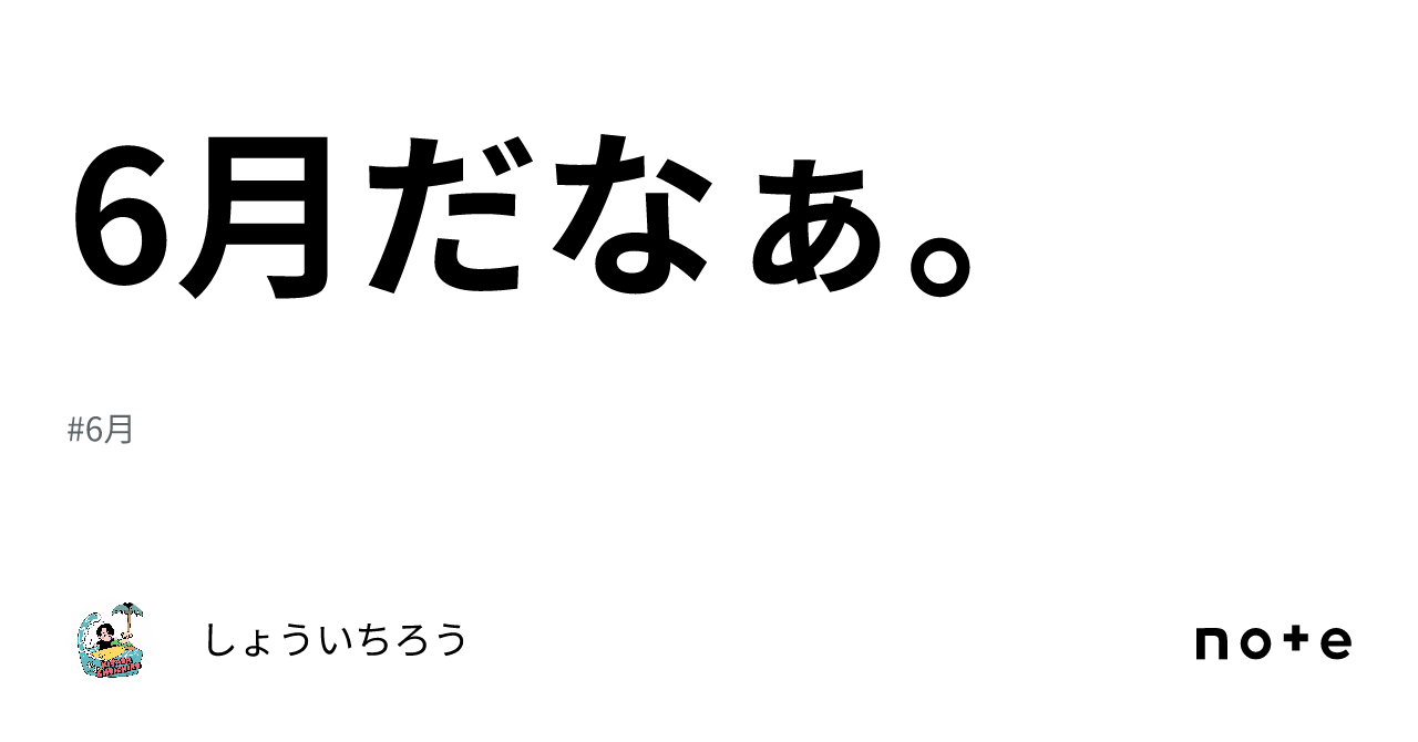 6月だなぁ。｜しょういちろう