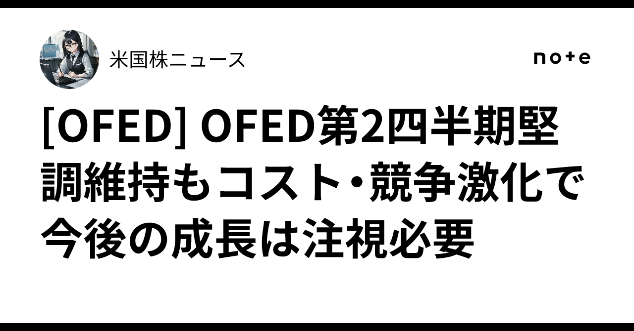 [OFED] OFED第2四半期堅調維持もコスト・競争激化で今後の成長は注視必要｜米国株ニュース