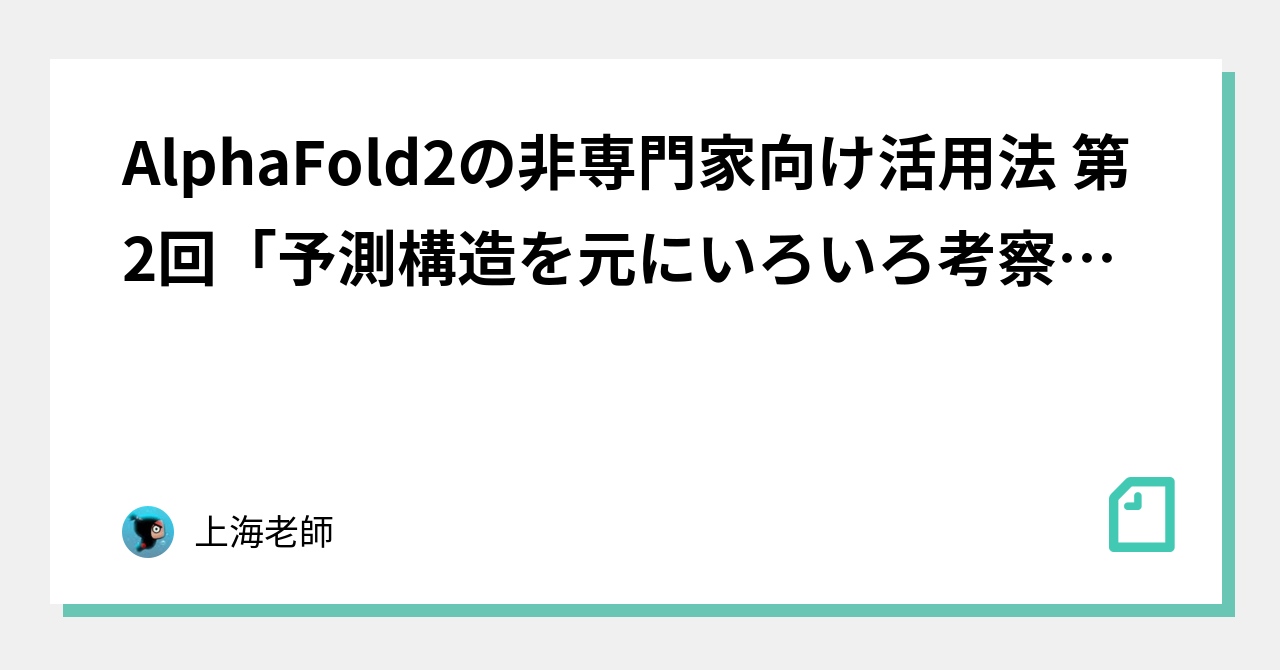 Alphafold2の非専門家向け活用法 第2回 予測構造を元にいろいろ考察してみる 実践編 上海老師 Note