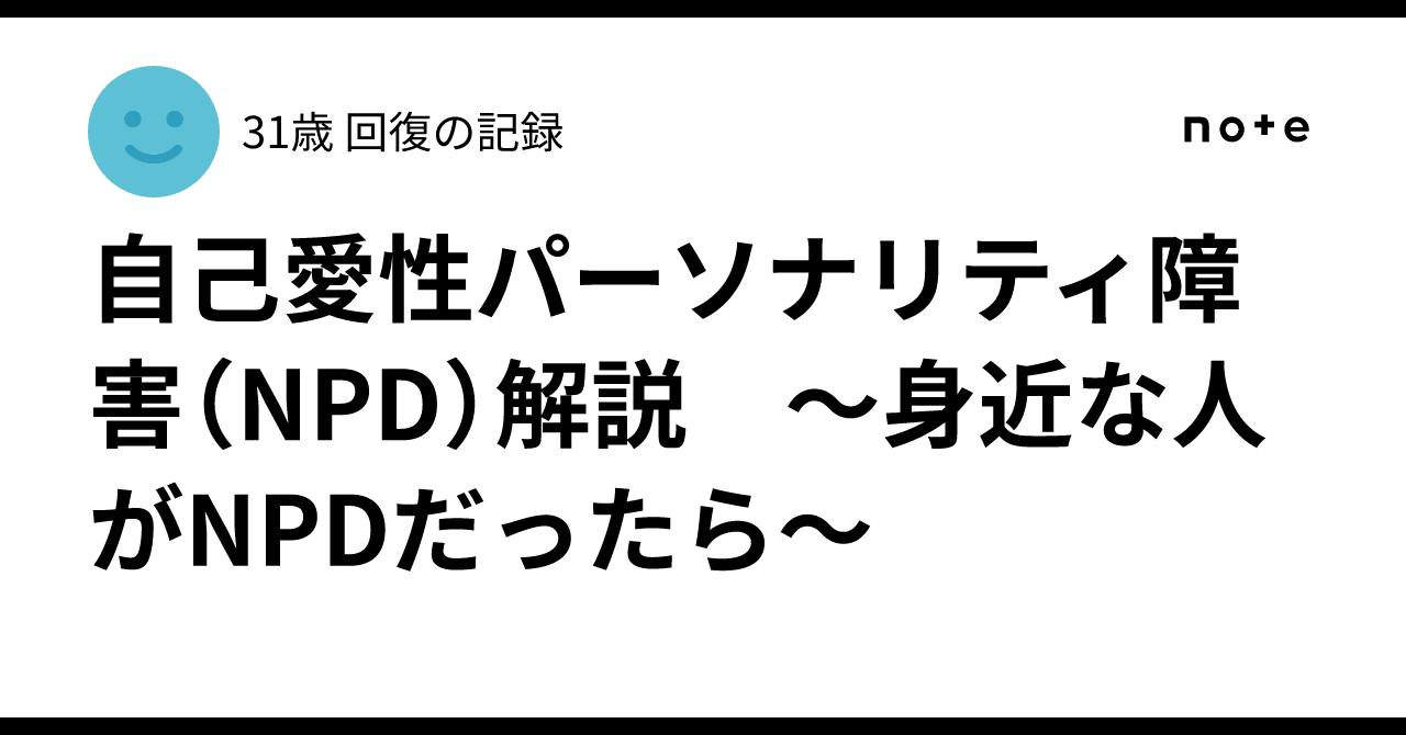 自己愛性パーソナリティ障害（NPD）解説 ～身近な人がNPDだったら～｜色違い廃人の森鷗外🐈INTJ-T建築家