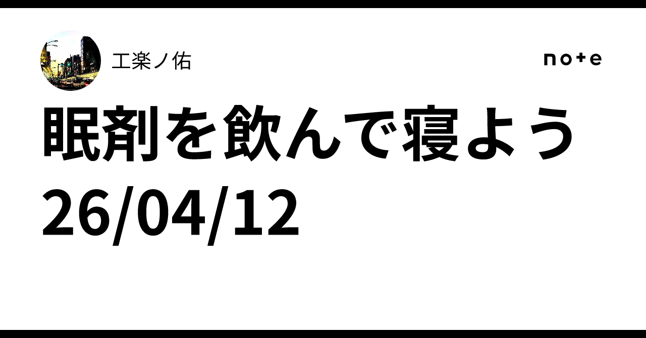 眠剤を飲んで寝よう 26/04/12|工楽ノ佑