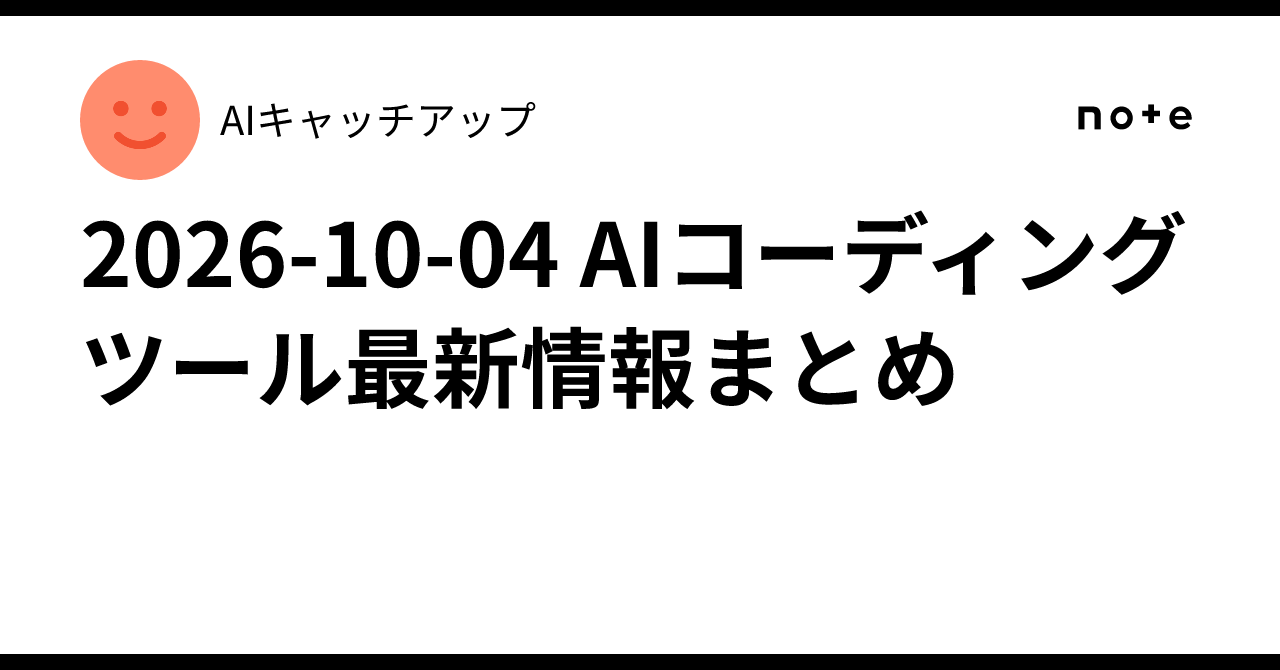 2026-10-04 AI Coding Tool News Summary｜AIキャッチアップ