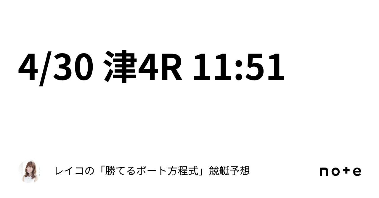 4 30 津4r 11 51｜レイコの「勝てるボート方程式」💄競艇予想