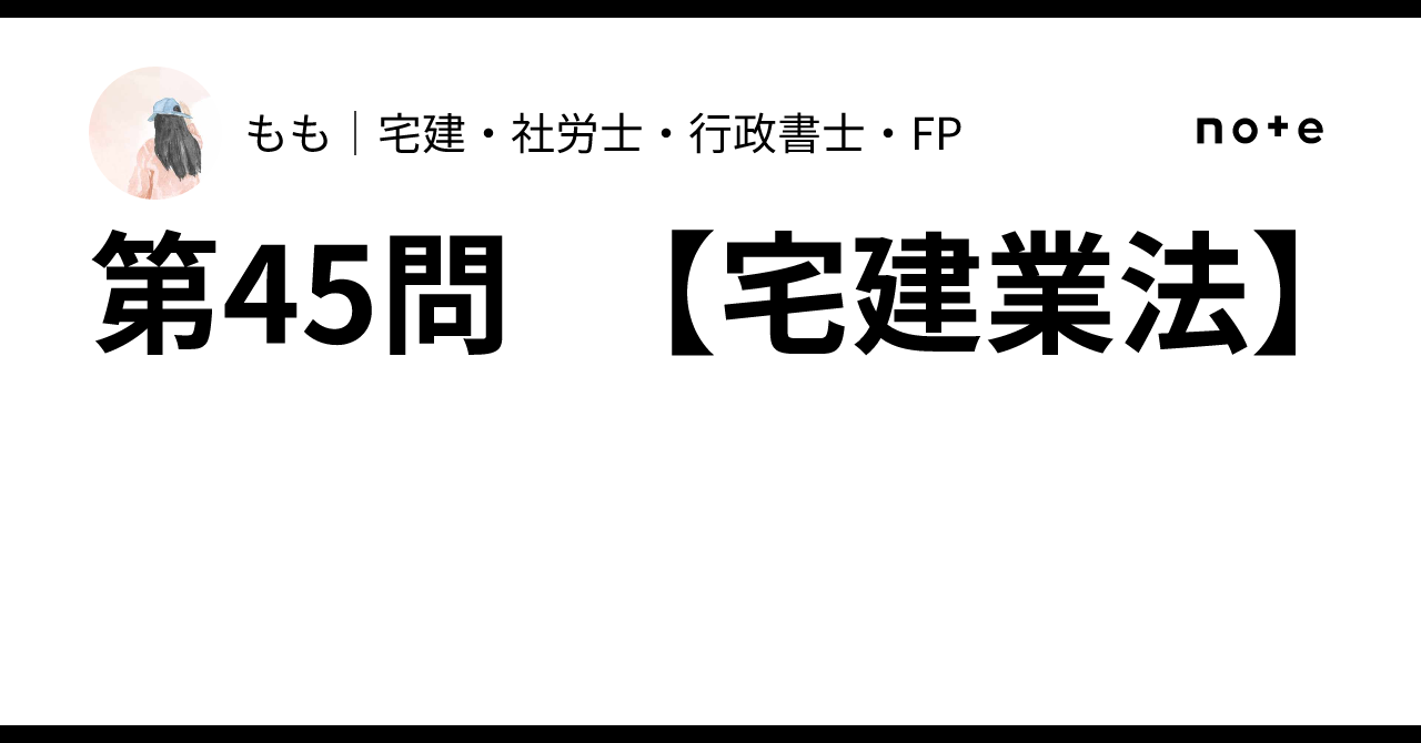 第45問 【宅建業法】｜もも｜宅建・社労士・行政書士・CFP
