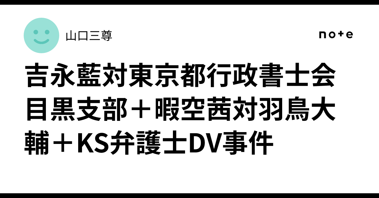 吉永藍対東京都行政書士会目黒支部+暇空茜対羽鳥大輔+KS弁護士DV事件|裁判ウオッチャー三尊note