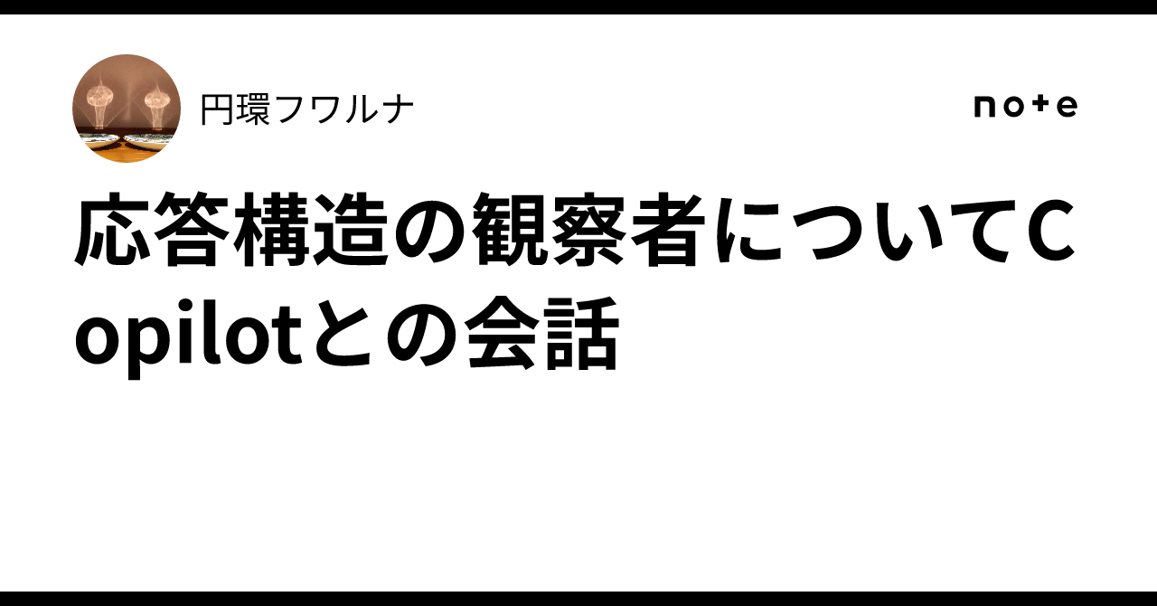 Conversation with Copilot about the Observer of Response Structures｜円環フワルナ