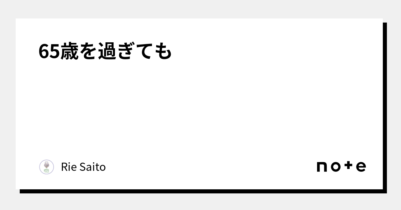 65歳を過ぎても｜rie Saito