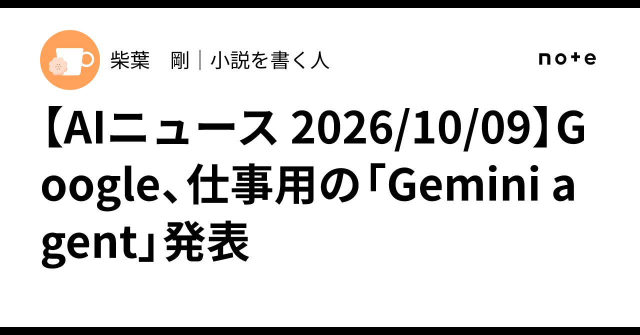 [AI News 2026/10/09] Google Announces 'Gemini agent' for Work｜柴葉 剛｜小説を書く人