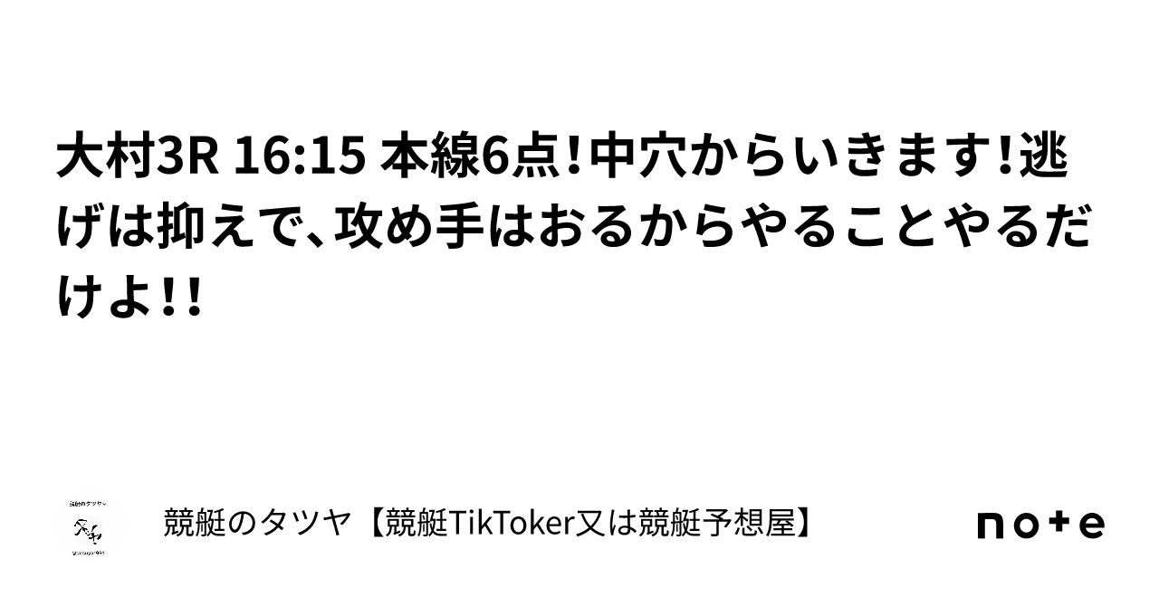 大村3r 16 15 本線6点！中穴からいきます！逃げは抑えで、攻め手はおるからやることやるだけよ！！｜競艇のタツヤ【競艇tiktoker又は競艇予想屋】