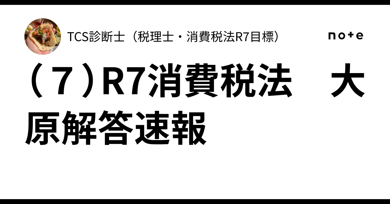 7）R7消費税法 大原解答速報｜TCS診断士（税理士受験生・簿財消）