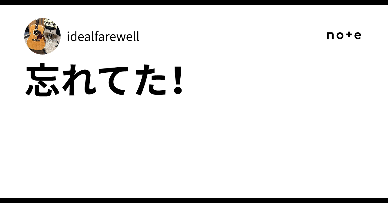 忘れてた！idealfarewell