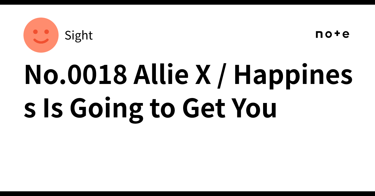 No.0018 Allie X / Happiness Is Going to Get You｜Sight