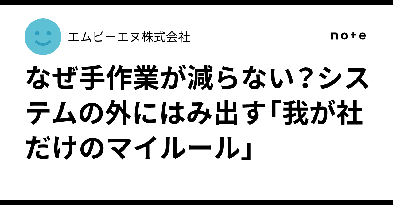 なぜ手作業が減らない？システムの外にはみ出す「我が社だけのマイルール」