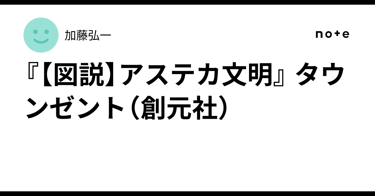 図説】アステカ文明』 タウンゼント（創元社）｜加藤弘一