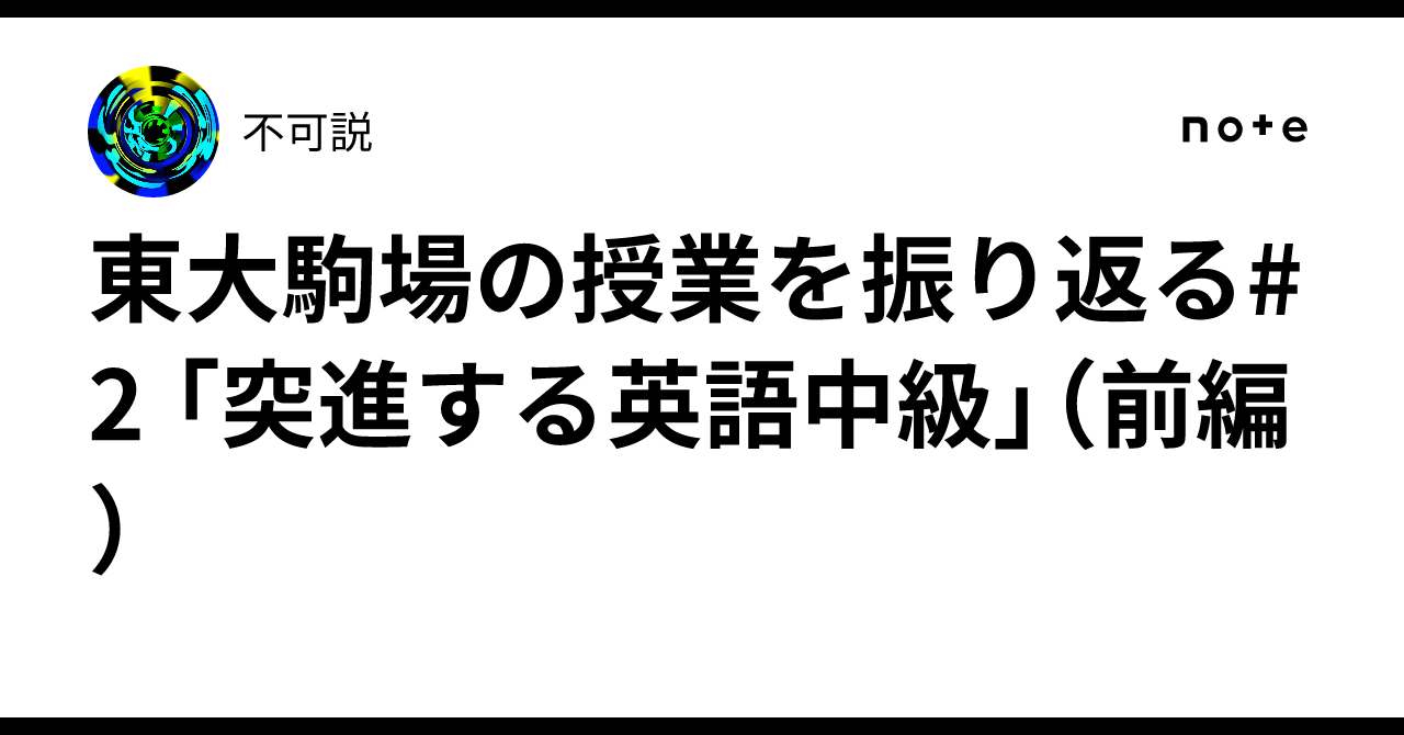 東大駒場の授業を振り返る#2 「突進する英語中級」(前編)|不可説