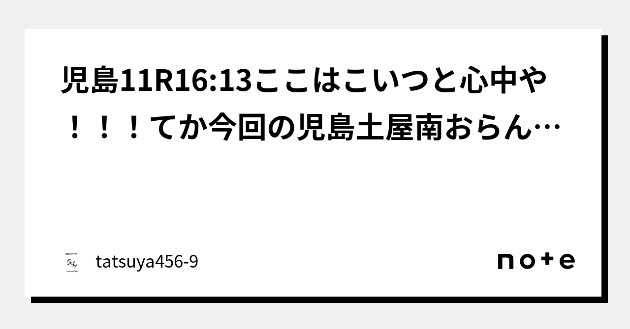 児島11r16 13ここはこいつと心中や！！！てか今回の児島土屋南おらんやん！！！どうしてん児島！あんなんおるだけでみんなかけてくれるのに