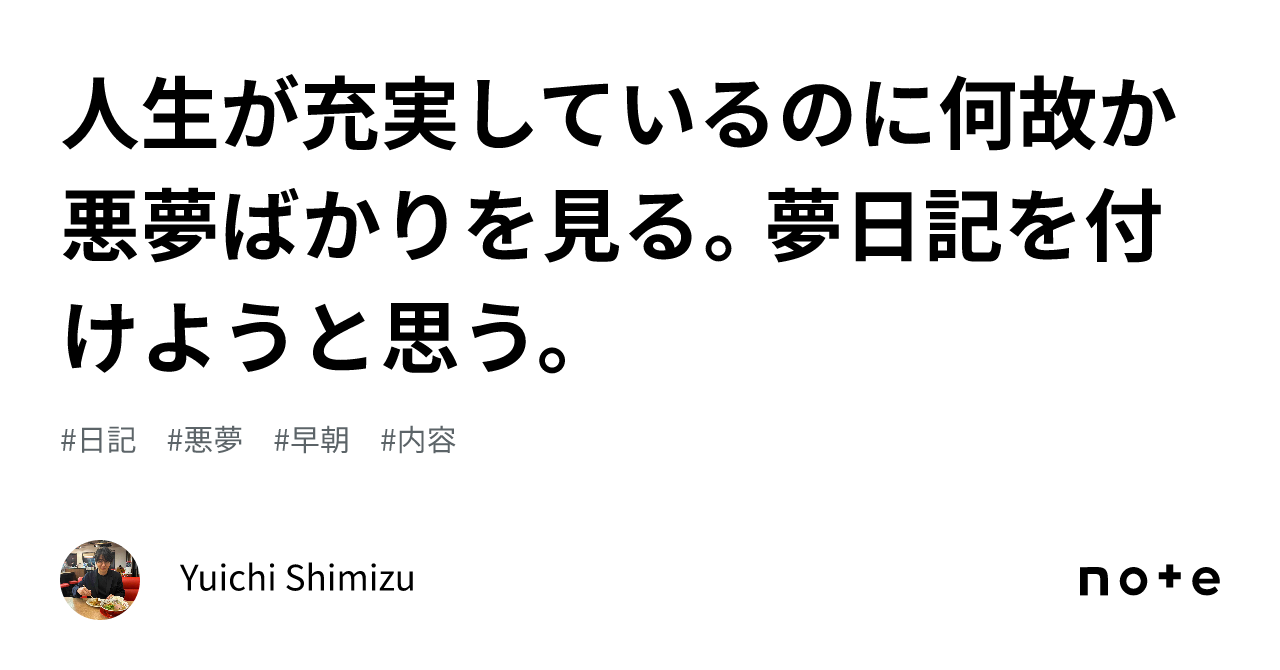 人生が充実しているのに何故か悪夢ばかりを見る。夢日記を付けようと思う。｜yuichi Shimizu