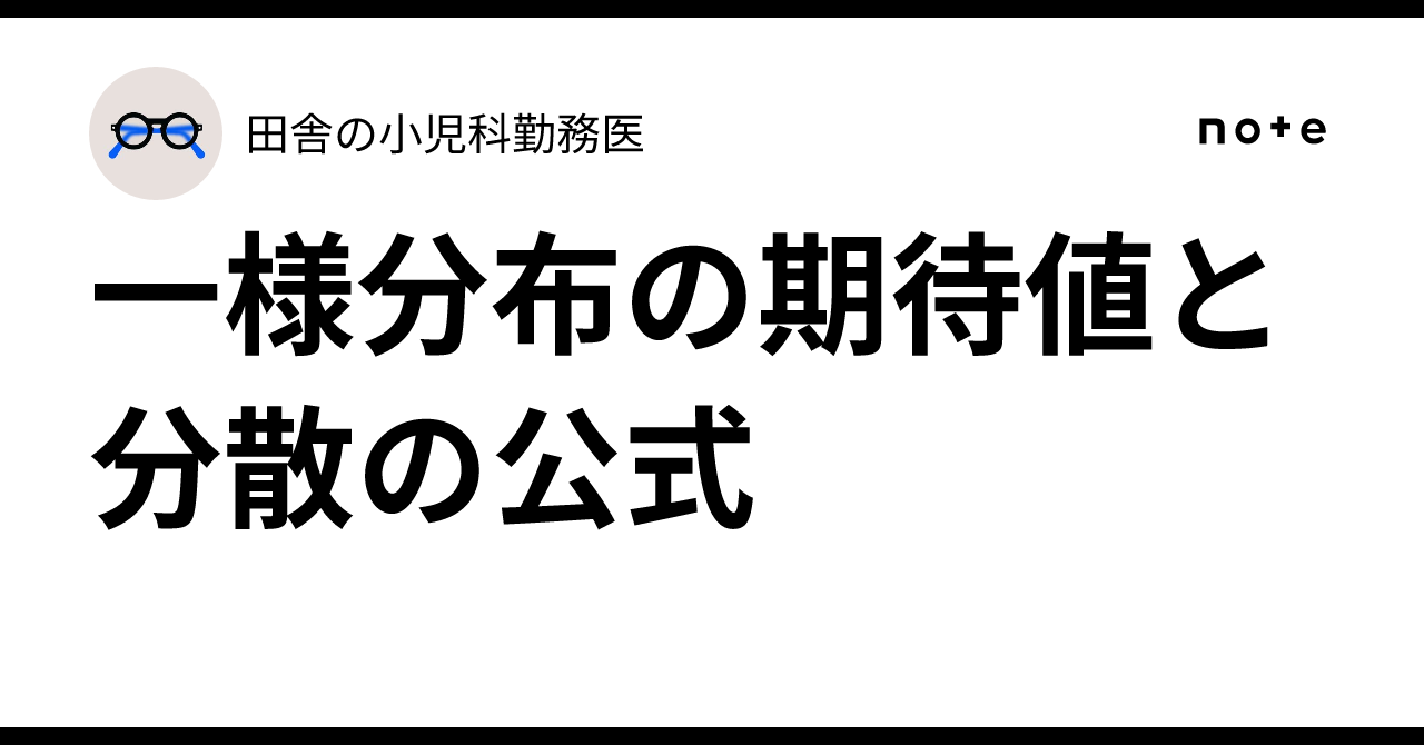 一様分布の期待値と分散の公式|田舎の小児科勤務医