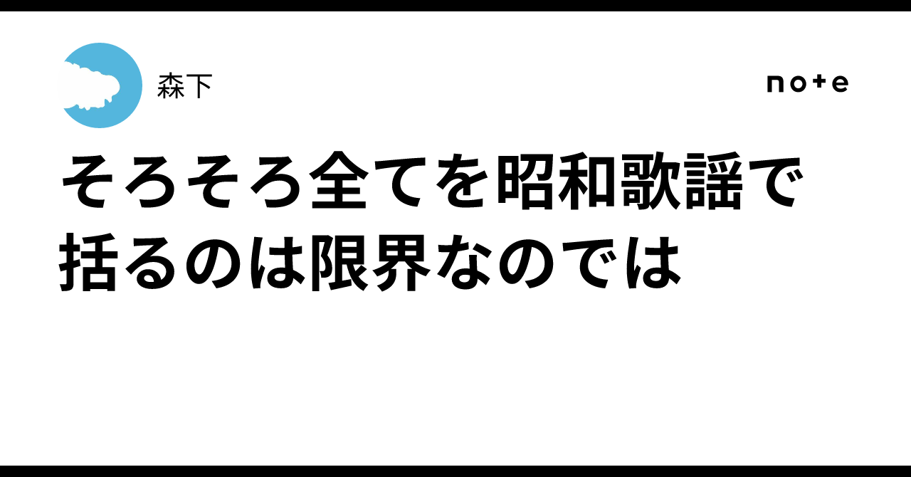 そろそろ全てを昭和歌謡で括るのは限界なのでは|森下