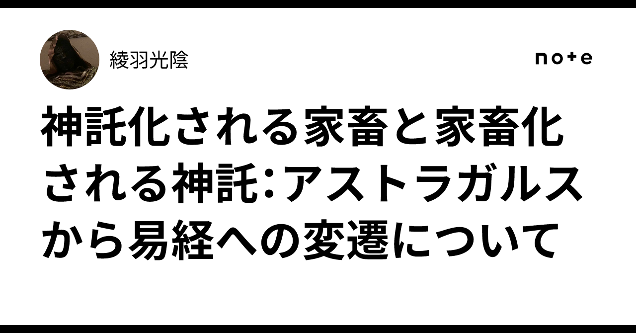 神託化される家畜と家畜化される神託：アストラガルスから易経への変遷について｜綾羽光陰