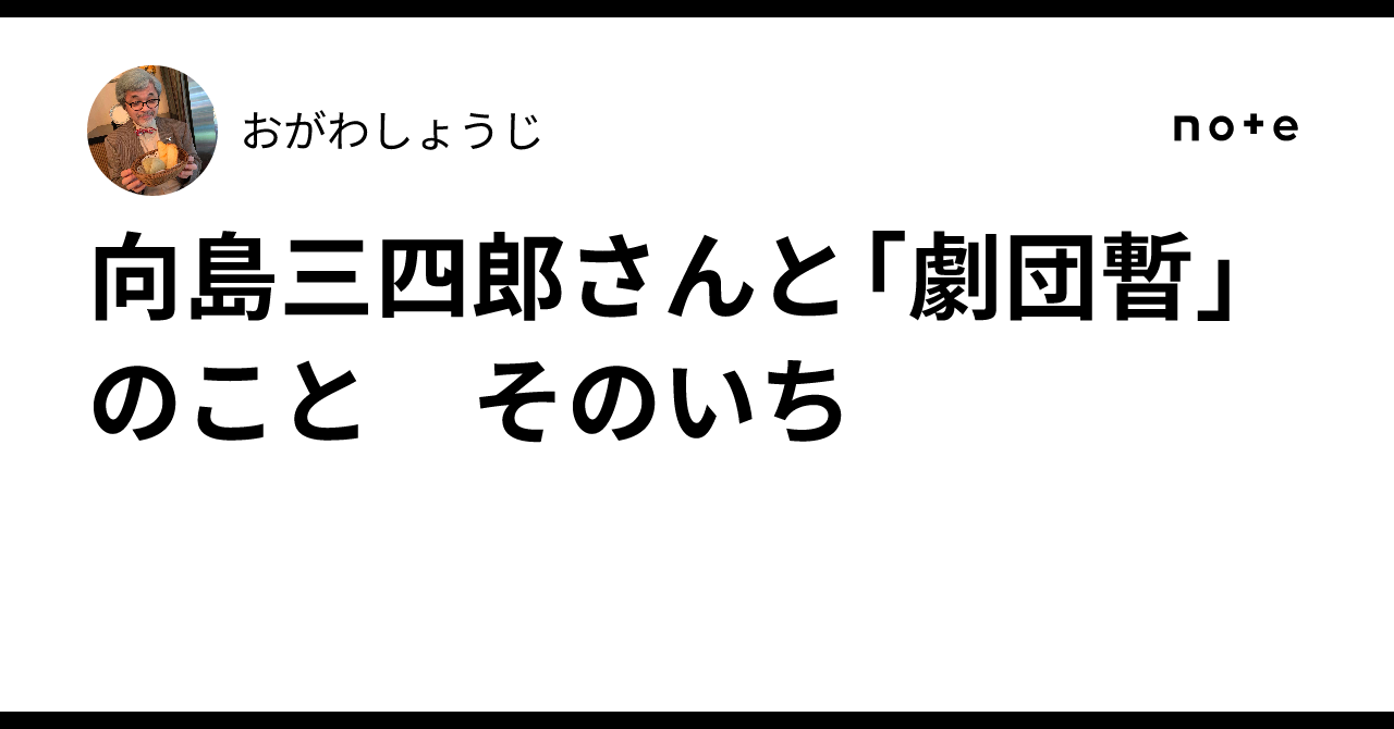 向島三四郎さんと「劇団暫」のこと そのいち｜おがわしょうじ