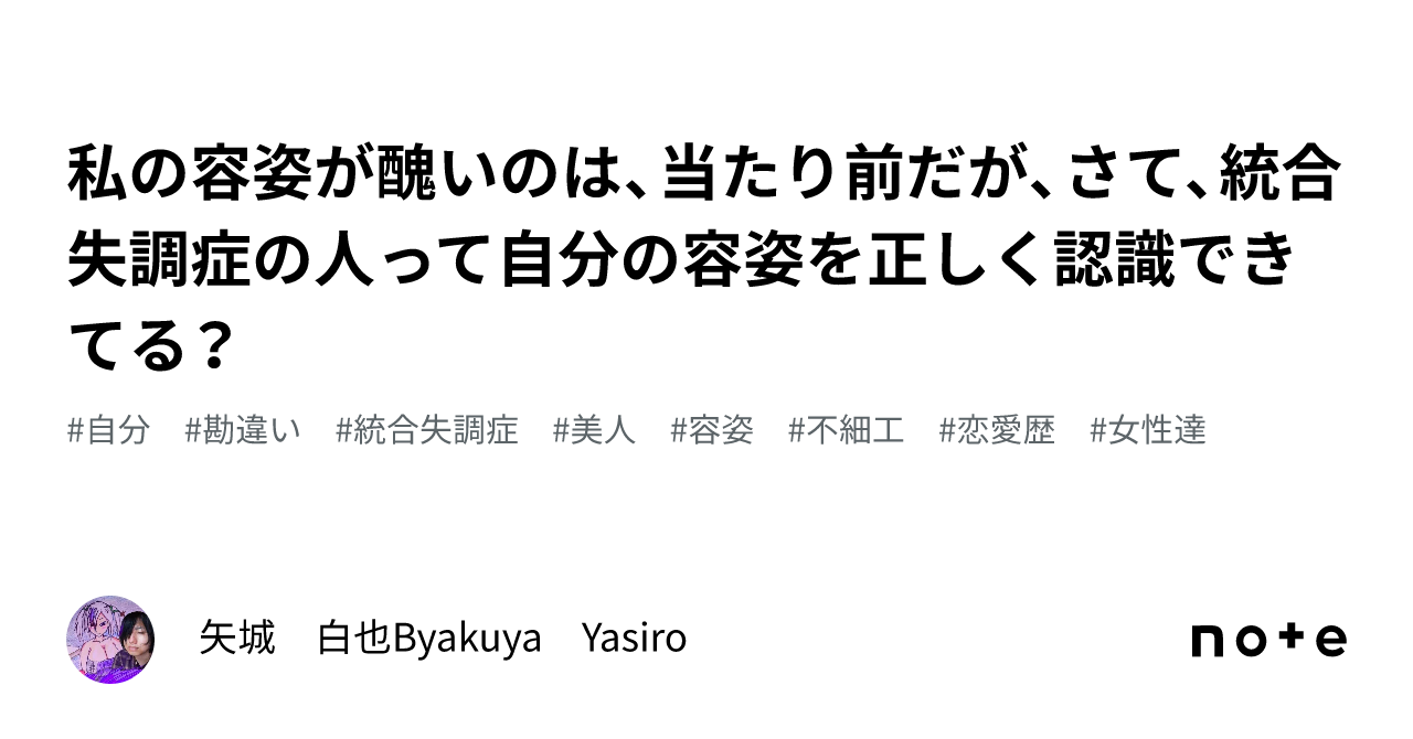 私の容姿が醜いのは、当たり前だが、さて、統合失調症の人って自分の容姿を正しく認識できてる?|矢城 白也Byakuya Yasiro 私の容姿が醜いのは、当たり前だが、さて、統合失調症の人って自分の容姿を正しく認識できてる?|矢城 白也Byakuya Yasiro