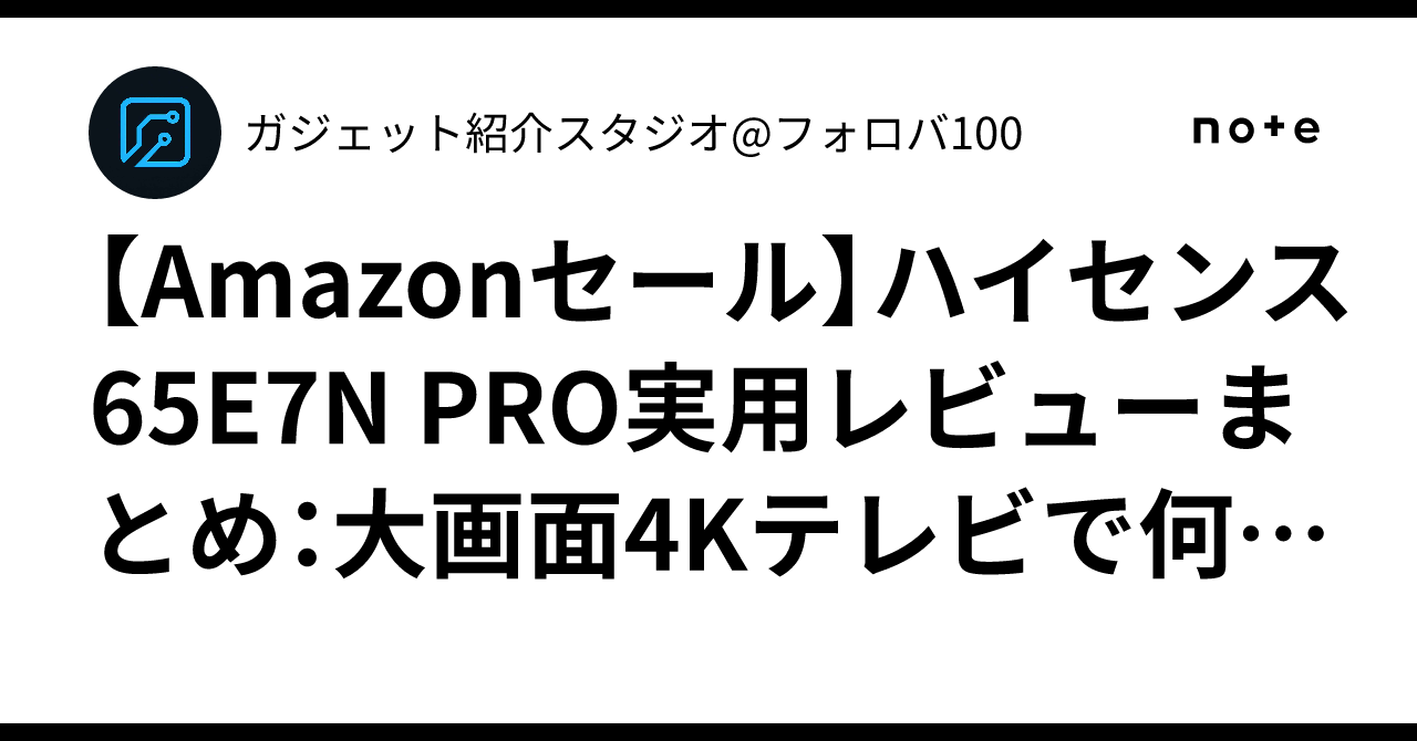 Amazonセール】ハイセンス 65E7N PRO実用レビューまとめ：大画面4K 