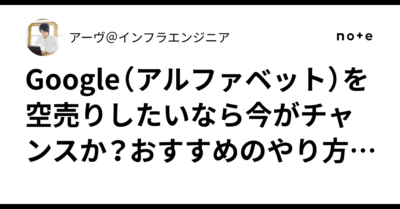 Google（アルファベット）を空売りしたいなら今がチャンスか？おすすめのやり方は？｜アーヴ＠インフラエンジニア