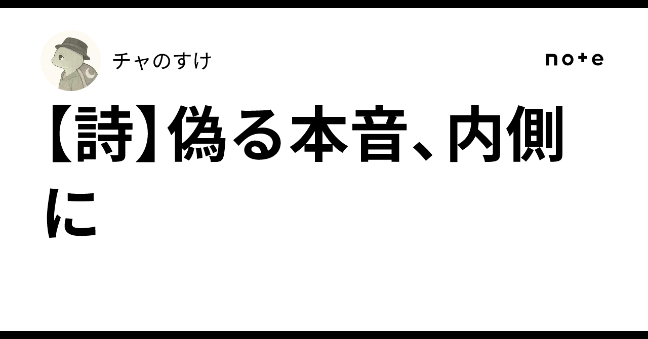 【詩】偽る本音、内側に｜チャのすけ