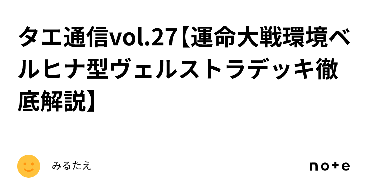 タエ通信vol.27【運命大戦環境ベルヒナ型ヴェルストラデッキ徹底