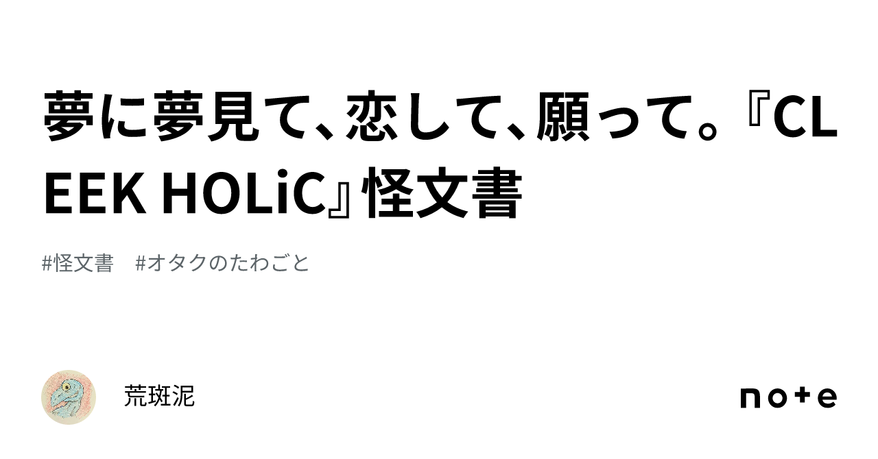 夢に夢見て、恋して、願って。『CLEEK HOLiC』怪文書｜荒斑泥