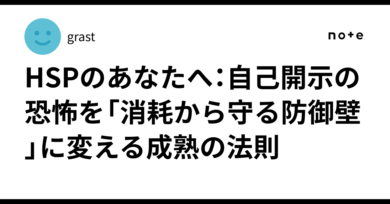 HSPのあなたへ：自己開示の恐怖を「消耗から守る防御壁」に変える成熟の法則｜grast
