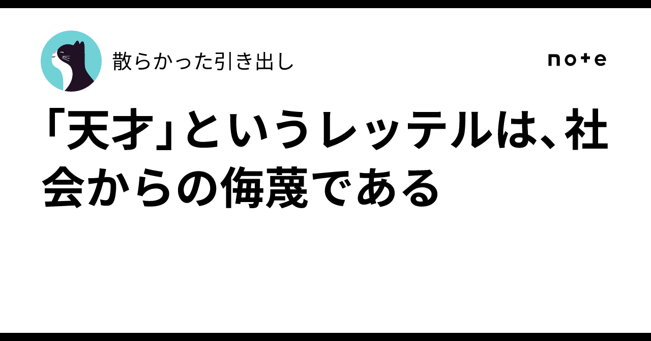 「天才」というレッテルは、社会からの侮蔑である｜散らかった引き出し