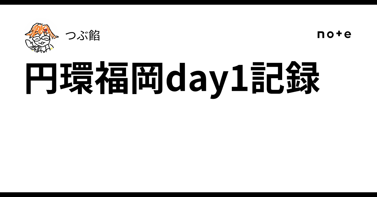 円環福岡day1記録｜つぶ餡