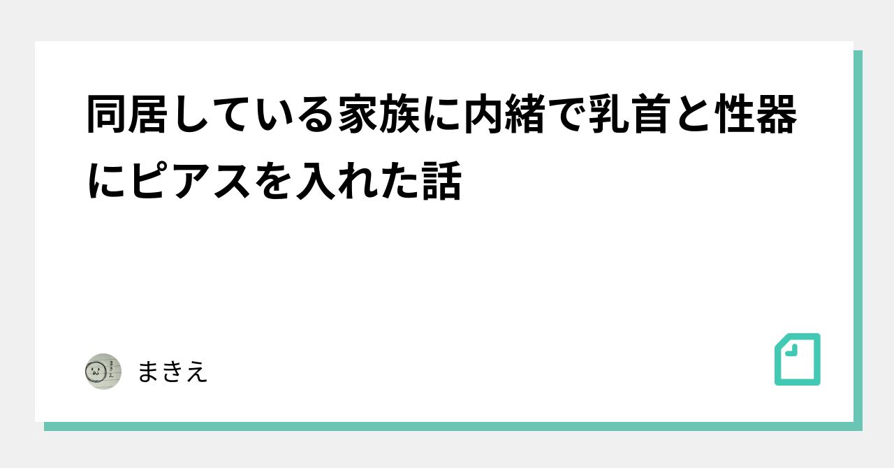 同居している家族に内緒で乳首と性器にピアスを入れた話｜まきえ