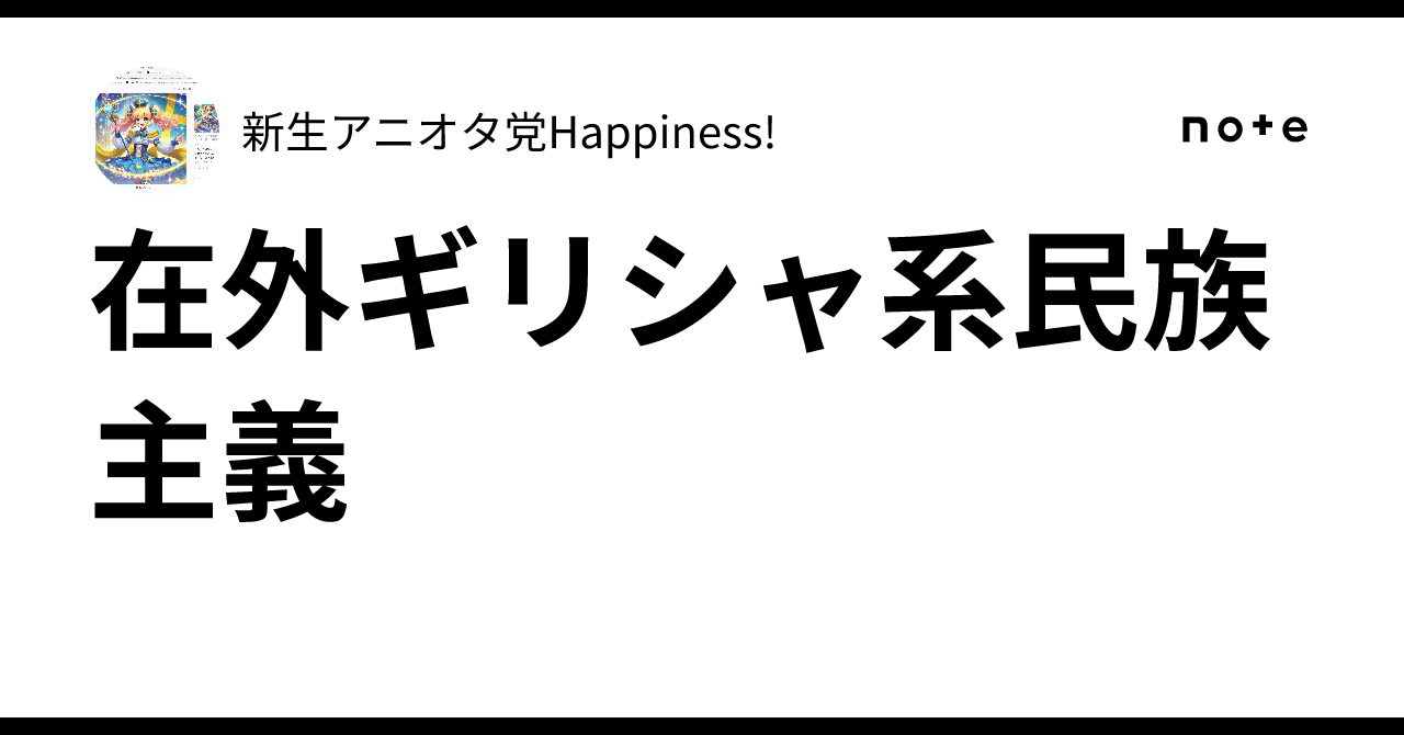 Expatriate Greek Nationalism｜新生アニオタ党Happiness!