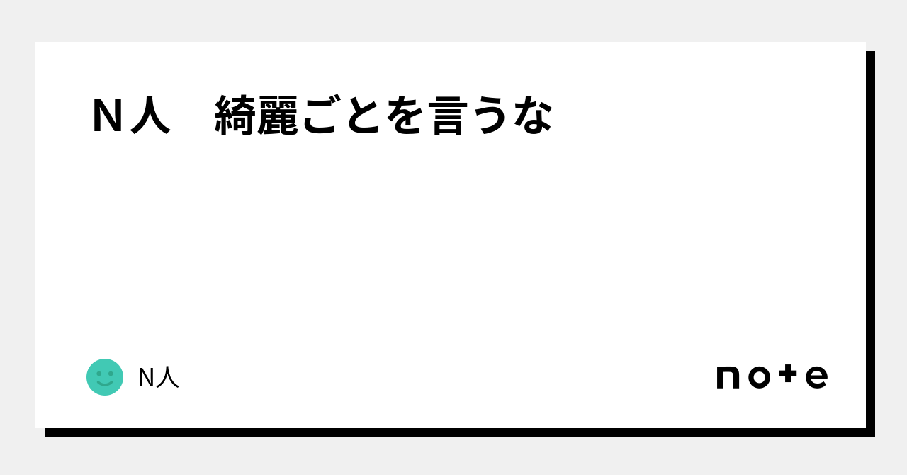 N人 綺麗ごとを言うな|N人