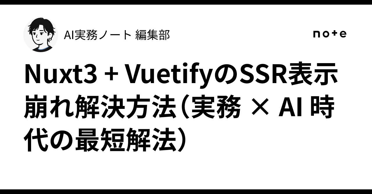 Nuxt3 + VuetifyのSSR表示崩れ解決方法（実務 × AI 時代の最短解法）｜AI実務ノート 編集部